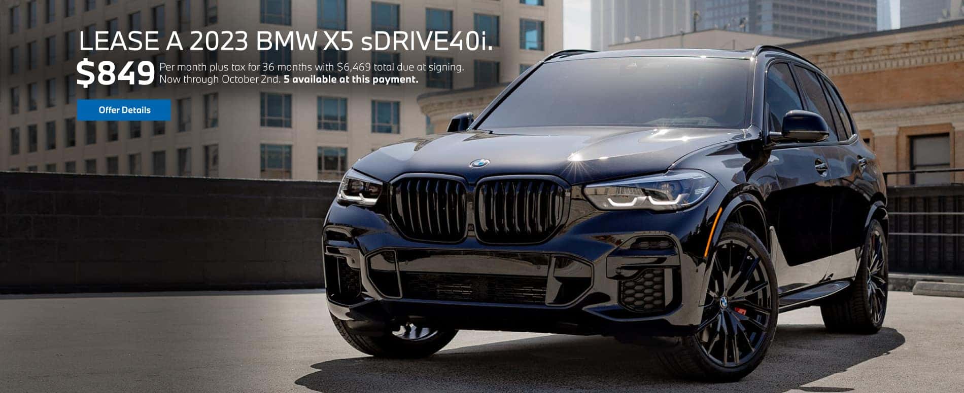 Lease a 2023 BMW X5 sDrive40i for $849 per month plus tax for 36 months. Offer expires 10/2/2023.