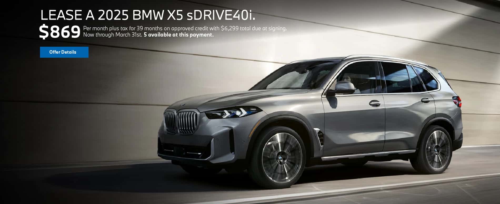 Lease a new 2025 BMW X5 sDRIVE40i for $869/month plus tax for 39 months on approved credit. Offer expires 3/31/2025.